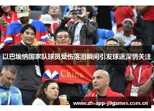 以巴埃纳国家队球员受伤落泪瞬间引发球迷深情关注